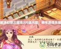 解決幻想三國志2閃退問題，暢享游戲樂趣！