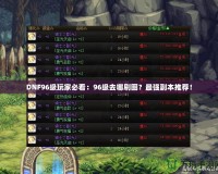 DNF96級玩家必看：96級去哪刷圖？最強副本推薦！