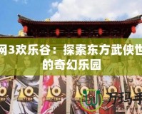 劍網(wǎng)3歡樂(lè)谷：探索東方武俠世界的奇幻樂(lè)園