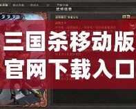 三國殺移動版官網下載入口——精彩紛呈的策略對決，盡在指尖！