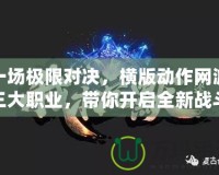 一場極限對決，橫版動作網游三大職業，帶你開啟全新戰斗體驗！