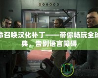 使命召喚漢化補丁——帶你暢玩全球經典，告別語言障礙