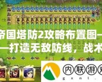 帝國塔防2攻略布置圖——打造無敵防線，戰術制勝的終極秘籍！
