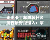跑跑卡丁車改裝什么屬性最好經理人：掌握速度與操控的平衡，成就職業生涯