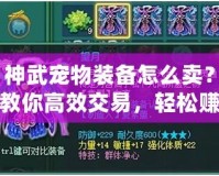 神武寵物裝備怎么賣？教你高效交易，輕松賺取豐厚利潤！