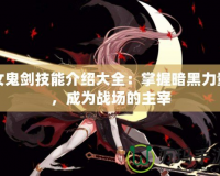 女鬼劍技能介紹大全：掌握暗黑力量，成為戰(zhàn)場(chǎng)的主宰