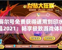 賽爾號(hào)免費(fèi)獲得通用刻印水晶2021：暢享極致游戲體驗(yàn)，輕松贏得獎(jiǎng)勵(lì)！