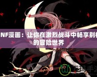 DNF漫畫(huà)：讓你在激烈戰(zhàn)斗中暢享別樣的冒險(xiǎn)世界