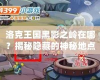 洛克王國黑影之嶺在哪？揭秘隱藏的神秘地點！