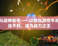 斗戰神助手——讓你在游戲中無往不利，成為戰力之王