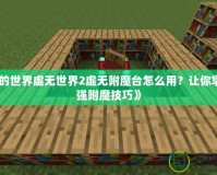 《我的世界虛無世界2虛無附魔臺怎么用？讓你掌握最強附魔技巧》