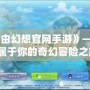 《自由幻想官網(wǎng)手游》——開啟屬于你的奇幻冒險之旅！