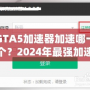 GTA5加速器加速哪一個(gè)？2024年最強(qiáng)加速器推薦與選擇指南