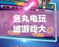 魚丸電玩城游戲大廳安卓版，暢享真實(shí)街機(jī)電玩體驗(yàn)！
