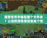 魔獸世界字體在哪個(gè)文件夾？讓你的游戲體驗(yàn)更具個(gè)性化