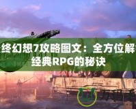 最終幻想7攻略圖文：全方位解鎖經典RPG的秘訣