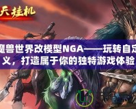 魔獸世界改模型NGA——玩轉自定義，打造屬于你的獨特游戲體驗