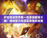 爐石傳說世界第一名參加最強大腦：游戲智力與現實競技的完美融合