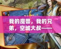 我的魔獸，我的兄弟，空城大叔——跨越時空的情誼與魔幻之旅