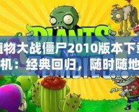 植物大戰僵尸2010版本下載手機：經典回歸，隨時隨地暢玩策略大戰！