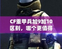 CF重甲兵加9加10區別，哪個更值得入手？