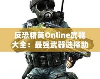 反恐精英Online武器大全：最強武器選擇助你橫掃戰場！