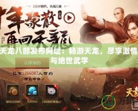 510天龍八部發(fā)布網(wǎng)址：暢游天龍，盡享激情戰(zhàn)斗與絕世武學(xué)