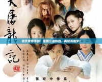 倚天傳奇手游：重燃江湖熱血，再續英雄夢！