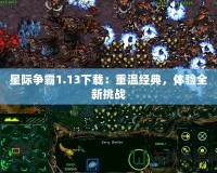 星際爭霸1.13下載：重溫經典，體驗全新挑戰