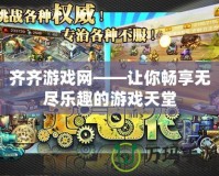 齊齊游戲網——讓你暢享無盡樂趣的游戲天堂