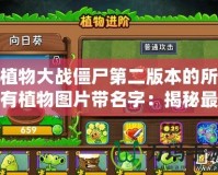 植物大戰僵尸第二版本的所有植物圖片帶名字：揭秘最強植物陣容！