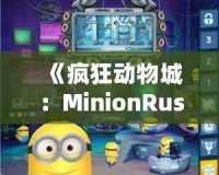 《瘋狂動物城：MinionRush下載安裝全攻略，助你成為最強小黃人！》