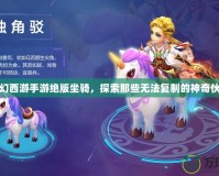 夢幻西游手游絕版坐騎，探索那些無法復制的神奇伙伴
