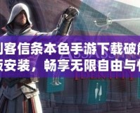 刺客信條本色手游下載破解版安裝，暢享無限自由與快感！