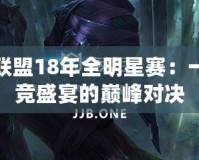 英雄聯盟18年全明星賽：一場電競盛宴的巔峰對決