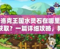 洛克王國水靈石在哪里獲?。恳黄敿毠ヂ裕棠爿p松找到水靈石！