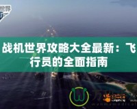 戰機世界攻略大全最新：飛行員的全面指南