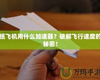 紙飛機(jī)用什么加速器？破解飛行速度的秘密！