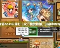 彈彈堂世界boss只能打一次？挑戰(zhàn)極限，開啟你的傳奇之路！