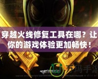 穿越火線修復工具在哪？讓你的游戲體驗更加暢快！