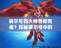 賽爾號四大神獸都有誰？探秘賽爾號中的神秘存在！