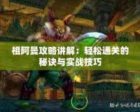 祖阿曼攻略講解：輕松通關(guān)的秘訣與實戰(zhàn)技巧