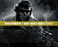 使命召喚幽靈死了是哪個版本？你錯過了什么？