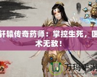 軒轅傳奇藥師：掌控生死，醫(yī)術(shù)無(wú)敵！