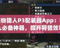 怪物獵人P3配裝器App：獵人必備神器，提升狩獵效率的秘密武器！