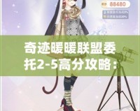 奇跡暖暖聯盟委托2-5高分攻略：輕松突破高難關，成為聯盟中的佼佼者！