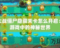 植物大戰僵尸隱藏關卡怎么開啟：揭秘游戲中的神秘世界