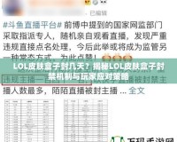 LOL皮膚盒子封幾天？揭秘LOL皮膚盒子封禁機(jī)制與玩家應(yīng)對策略