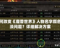 如何改變《魔獸世界》人物名字顏色變淡問題？詳細解決方案