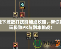 地下城散打技能加點攻略，帶你暢玩極致PK與副本挑戰！